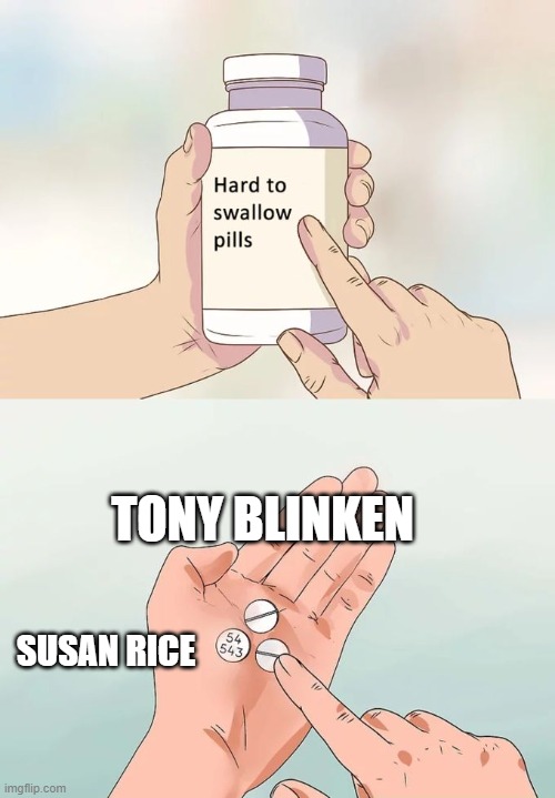 Hard To Swallow Pills Meme | TONY BLINKEN; SUSAN RICE | image tagged in memes,hard to swallow pills | made w/ Imgflip meme maker