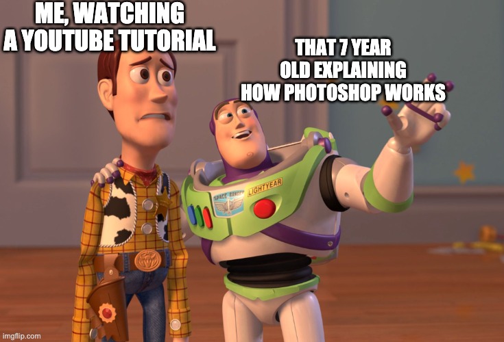 They all have this uncharismatic voice as well | ME, WATCHING A YOUTUBE TUTORIAL; THAT 7 YEAR OLD EXPLAINING HOW PHOTOSHOP WORKS | image tagged in memes,x x everywhere | made w/ Imgflip meme maker