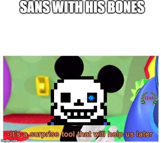 It's a surprise tool that will help us later | SANS WITH HIS BONES | image tagged in it's a surprise tool that will help us later,sans,undertale | made w/ Imgflip meme maker