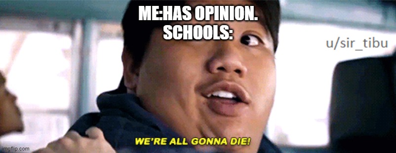 were all going to die | ME:HAS OPINION.
SCHOOLS: | image tagged in were all going to die | made w/ Imgflip meme maker