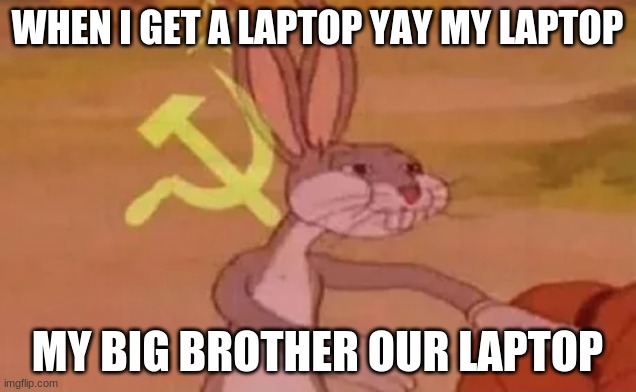 Bugs bunny communist | WHEN I GET A LAPTOP YAY MY LAPTOP; MY BIG BROTHER OUR LAPTOP | image tagged in bugs bunny communist | made w/ Imgflip meme maker