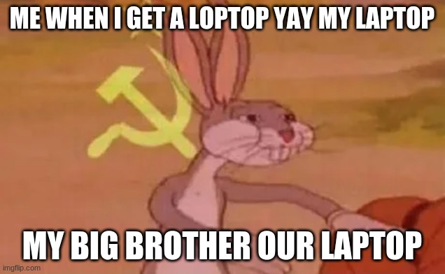 Bugs bunny communist | ME WHEN I GET A LOPTOP YAY MY LAPTOP; MY BIG BROTHER OUR LAPTOP | image tagged in bugs bunny communist | made w/ Imgflip meme maker