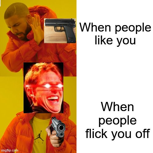 Drake Hotline Bling | When people like you; When people flick you off | image tagged in memes,drake hotline bling | made w/ Imgflip meme maker
