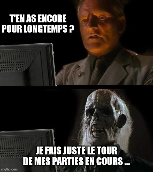 I'll Just Wait Here Meme | T'EN AS ENCORE POUR LONGTEMPS ? JE FAIS JUSTE LE TOUR DE MES PARTIES EN COURS ... | image tagged in memes,i'll just wait here | made w/ Imgflip meme maker