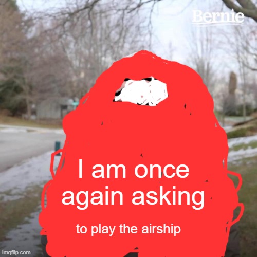Bernie I Am Once Again Asking For Your Support Meme | I am once again asking; to play the airship | image tagged in memes,bernie i am once again asking for your support | made w/ Imgflip meme maker