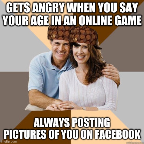 Parent logic 101 | GETS ANGRY WHEN YOU SAY YOUR AGE IN AN ONLINE GAME; ALWAYS POSTING PICTURES OF YOU ON FACEBOOK | image tagged in scumbag parents,parent logic,101 | made w/ Imgflip meme maker