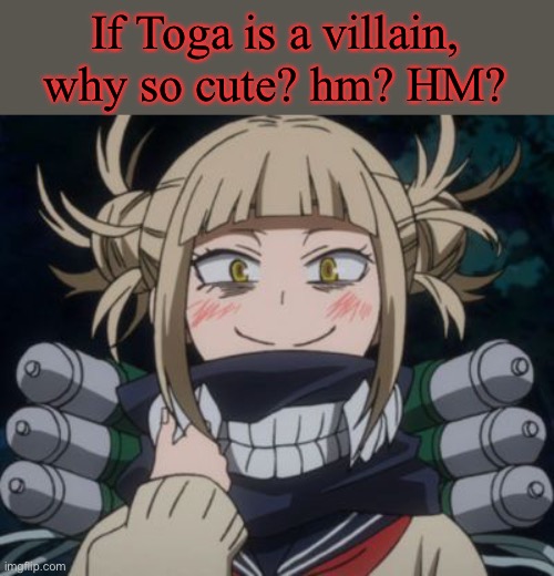 himiko toga | If Toga is a villain, why so cute? hm? HM? | image tagged in himiko toga | made w/ Imgflip meme maker