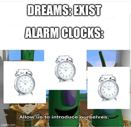 Allow us to introduce ourselves | DREAMS: EXIST; ALARM CLOCKS: | image tagged in allow us to introduce ourselves,alarm clock | made w/ Imgflip meme maker