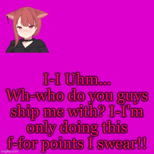 Blank Transparent Square | I-I Uhm... Wh-who do you guys ship me with? I-I'm only doing this f-for points I swear!! | image tagged in memes,blank transparent square | made w/ Imgflip meme maker