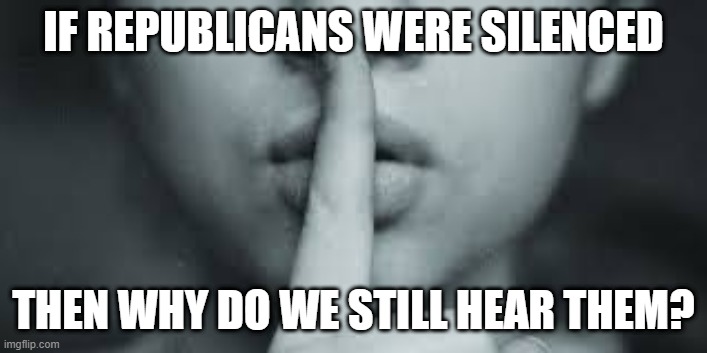Republicans | IF REPUBLICANS WERE SILENCED; THEN WHY DO WE STILL HEAR THEM? | image tagged in silenced | made w/ Imgflip meme maker
