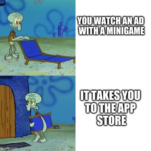 Squidward chair | YOU WATCH AN AD 
WITH A MINIGAME; IT TAKES YOU 
TO THE APP 
STORE | image tagged in squidward chair,fake mobile game ad | made w/ Imgflip meme maker