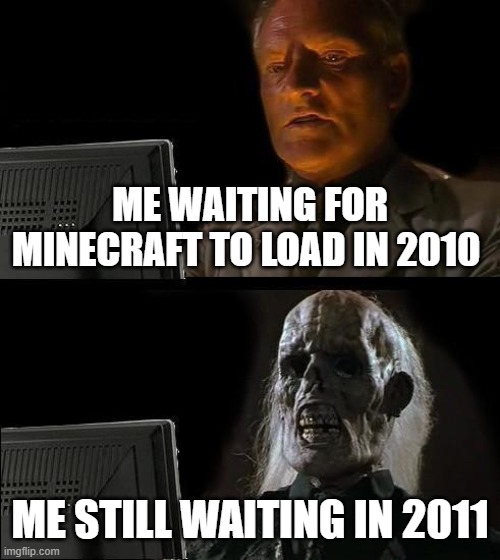 WTF MOJANG? | ME WAITING FOR MINECRAFT TO LOAD IN 2010; ME STILL WAITING IN 2011 | image tagged in memes,i'll just wait here | made w/ Imgflip meme maker