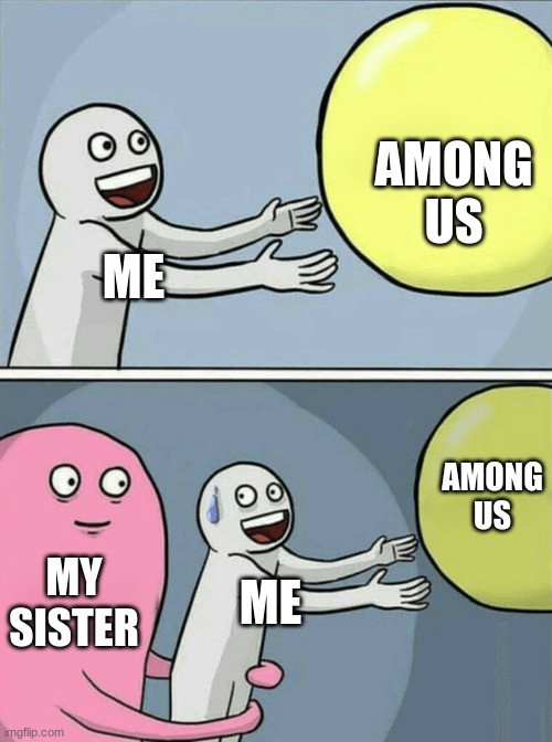 me | AMONG US; ME; AMONG US; MY SISTER; ME | image tagged in memes,running away balloon | made w/ Imgflip meme maker