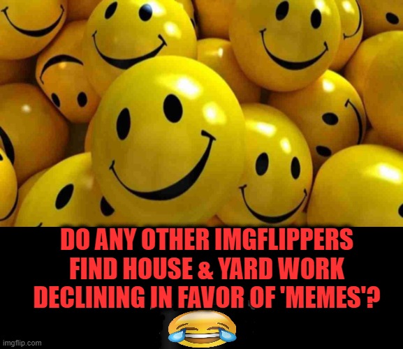 Feeling Guilty But The Dust Will Be There Tomorrow.... | DO ANY OTHER IMGFLIPPERS FIND HOUSE & YARD WORK DECLINING IN FAVOR OF 'MEMES'? | image tagged in fun,lol,imgflip users,meanwhile on imgflip,first world imgflip problems,the daily struggle imgflip edition | made w/ Imgflip meme maker