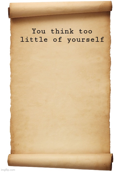 Blank Scroll | You think too little of yourself | image tagged in blank scroll | made w/ Imgflip meme maker