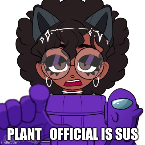 Plant is soooo sus | PLANT_OFFICIAL IS SUS | image tagged in among us,plant,sus,picrew | made w/ Imgflip meme maker