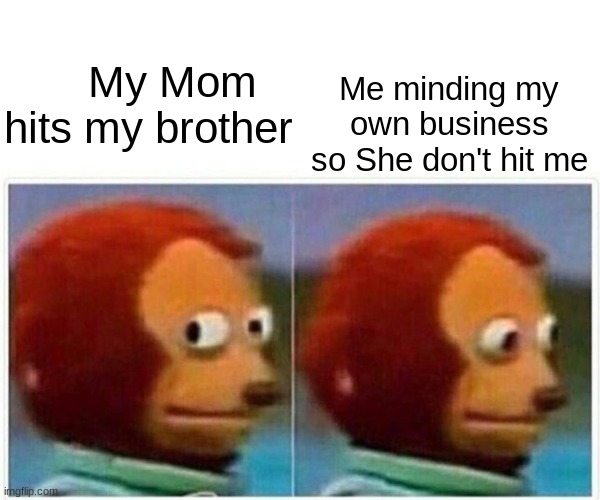 Monkey Puppet | My Mom hits my brother; Me minding my own business so She don't hit me | image tagged in memes,monkey puppet | made w/ Imgflip meme maker