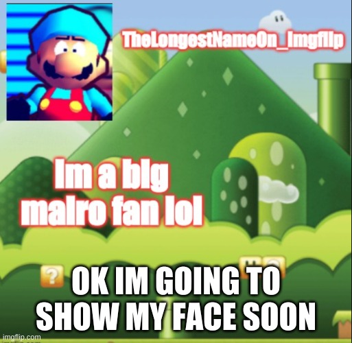 Soon | OK IM GOING TO SHOW MY FACE SOON | image tagged in my tempo | made w/ Imgflip meme maker