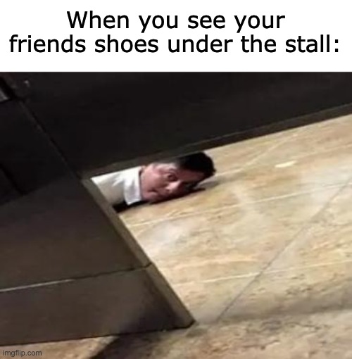 oh no | When you see your friends shoes under the stall: | image tagged in bathroom,best friends,oh no,stop,weird,shoes | made w/ Imgflip meme maker