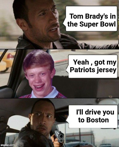 They're playing the Giants again | Tom Brady's in 
the Super Bowl; Yeah , got my
Patriots jersey; I'll drive you
to Boston | image tagged in rock driving bad luck brian,fan art,football,super bowl,fifty five,go cheifs | made w/ Imgflip meme maker