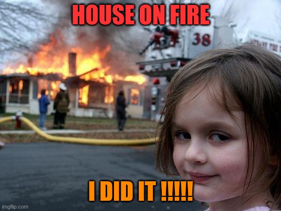 Disaster Girl | HOUSE ON FIRE; I DID IT !!!!! | image tagged in memes,disaster girl | made w/ Imgflip meme maker