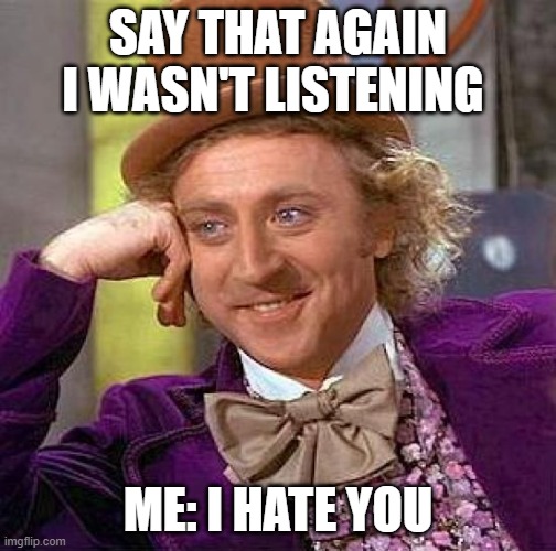 I hate you | SAY THAT AGAIN I WASN'T LISTENING; ME: I HATE YOU | image tagged in memes,creepy condescending wonka | made w/ Imgflip meme maker
