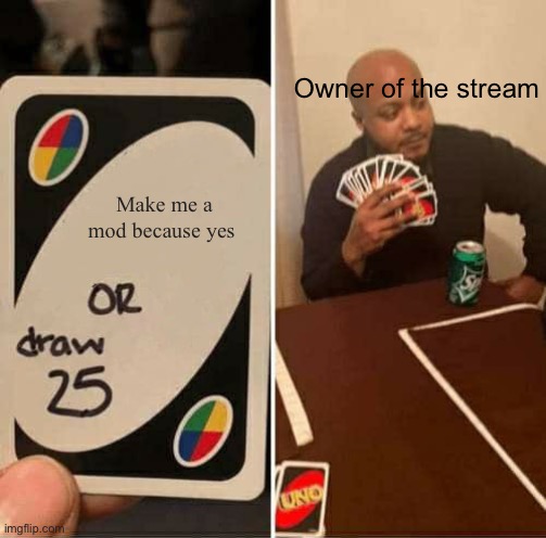 UNO Draw 25 Cards Meme | Owner of the stream; Make me a mod because yes | image tagged in memes,uno draw 25 cards | made w/ Imgflip meme maker
