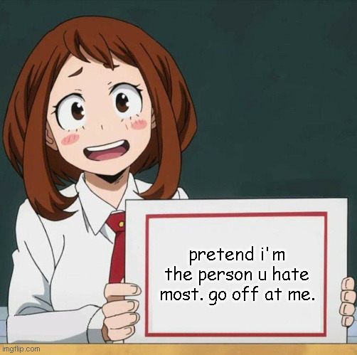 eeee | pretend i'm the person u hate most. go off at me. | image tagged in uraraka blank paper | made w/ Imgflip meme maker