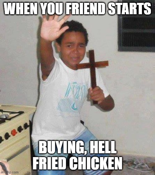 Jesus go brrr | WHEN YOU FRIEND STARTS; BUYING, HELL FRIED CHICKEN | image tagged in kid with cross | made w/ Imgflip meme maker