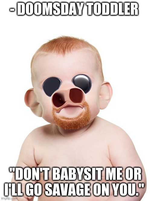 Unfortunate Baby | - DOOMSDAY TODDLER; "DON'T BABYSIT ME OR I'LL GO SAVAGE ON YOU." | image tagged in baby meme | made w/ Imgflip meme maker