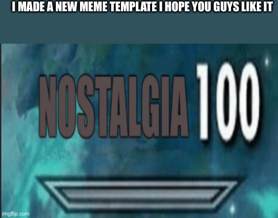 Nostalgia 100 | I MADE A NEW MEME TEMPLATE I HOPE YOU GUYS LIKE IT | image tagged in nostalgia 100 | made w/ Imgflip meme maker