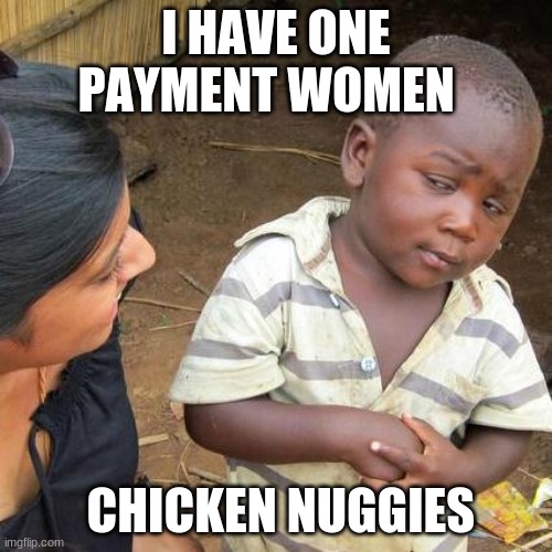 Third World Skeptical Kid | I HAVE ONE PAYMENT WOMEN; CHICKEN NUGGIES | image tagged in memes,third world skeptical kid | made w/ Imgflip meme maker