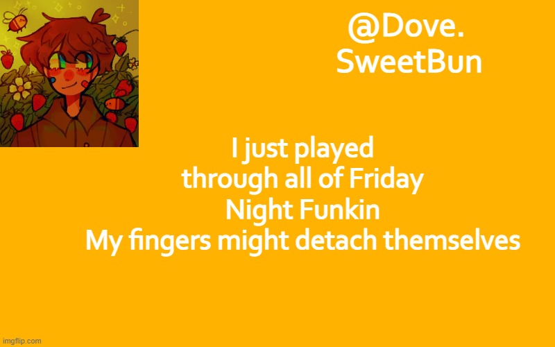 Another template | I just played through all of Friday Night Funkin
My fingers might detach themselves | image tagged in another template | made w/ Imgflip meme maker