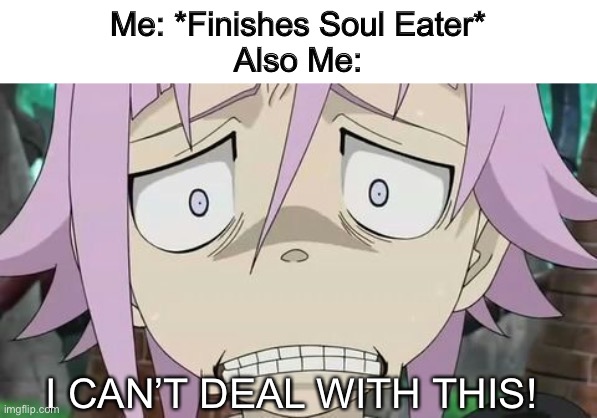 A Crona Meme to boost my spirits :) | Me: *Finishes Soul Eater*
Also Me:; I CAN’T DEAL WITH THIS! | image tagged in soul eater,finishing anime,deal with it | made w/ Imgflip meme maker