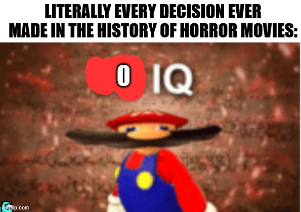 Its true. | LITERALLY EVERY DECISION EVER MADE IN THE HISTORY OF HORROR MOVIES: | image tagged in infinite iq,iq,horror movie,horror | made w/ Imgflip meme maker