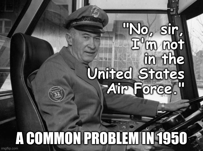 Remember when the US Air Force originated? | "No, sir, I'm not in the United States Air Force."; A COMMON PROBLEM IN 1950 | image tagged in bus driver 1950,air force,usaf,uniforms,usa,united states | made w/ Imgflip meme maker