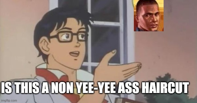 Am I too late? | IS THIS A NON YEE-YEE ASS HAIRCUT | image tagged in is this a pigeon | made w/ Imgflip meme maker