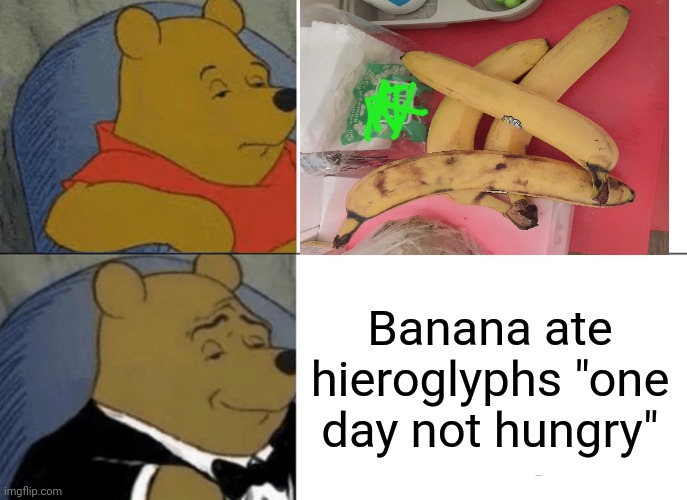 -Prefer with milk. | Banana ate hieroglyphs "one day not hungry" | image tagged in tuxedo winnie the pooh,where banana,alphabet,chinese food,hungry kim jong un,totally looks like | made w/ Imgflip meme maker