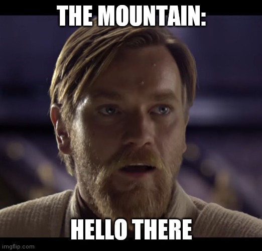 Hello there | THE MOUNTAIN: HELLO THERE | image tagged in hello there | made w/ Imgflip meme maker