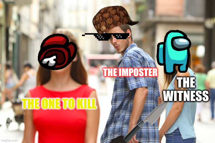 the among us episode | THE IMPOSTER; THE WITNESS; THE ONE TO KILL | image tagged in memes,distracted boyfriend | made w/ Imgflip meme maker