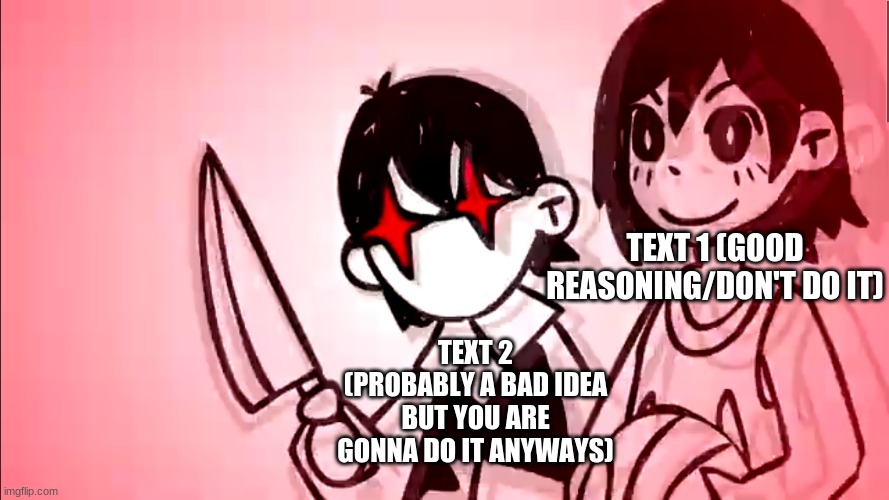 I keep making OMORI templates, and I don't know why. (first tag is template name) | TEXT 1 (GOOD REASONING/DON'T DO IT); TEXT 2 (PROBABLY A BAD IDEA BUT YOU ARE GONNA DO IT ANYWAYS) | image tagged in sunny with a freaking knife,omori,sunny,kel | made w/ Imgflip meme maker