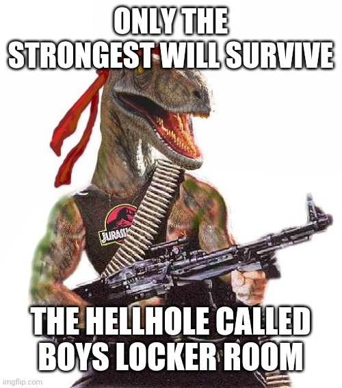 only the strongest will survive | ONLY THE STRONGEST WILL SURVIVE THE HELLHOLE CALLED
BOYS LOCKER ROOM | image tagged in only the strongest will survive | made w/ Imgflip meme maker