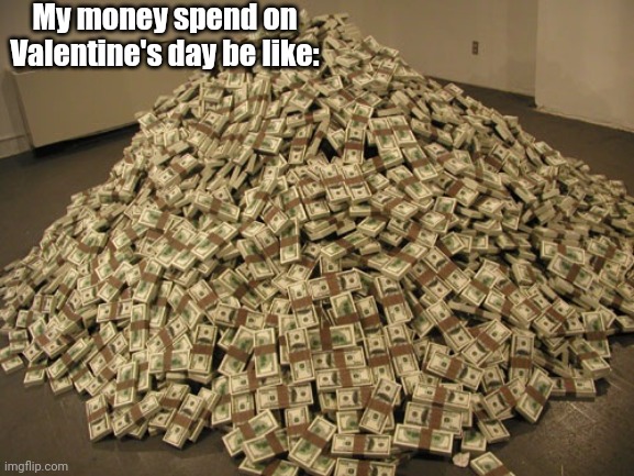 All In The Name Of Love ;) | My money spend on Valentine's day be like: | image tagged in cash,valentine's day meme | made w/ Imgflip meme maker
