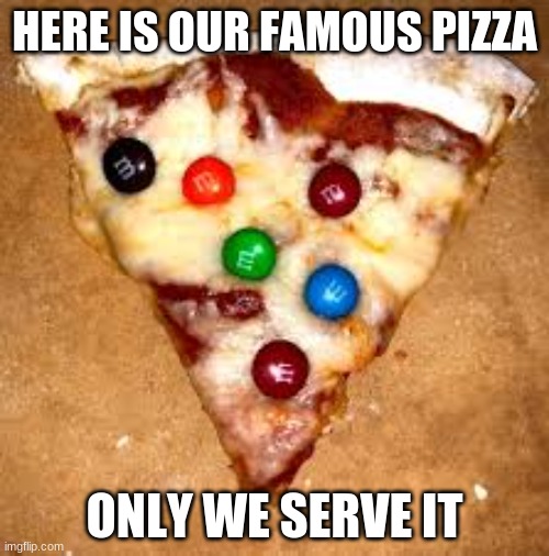 m and m pizza | HERE IS OUR FAMOUS PIZZA; ONLY WE SERVE IT | image tagged in pizza,yuck | made w/ Imgflip meme maker