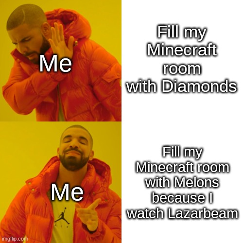 Drake Hotline Bling Meme | Fill my Minecraft room with Diamonds; Me; Fill my Minecraft room with Melons because I watch Lazarbeam; Me | image tagged in memes,drake hotline bling | made w/ Imgflip meme maker