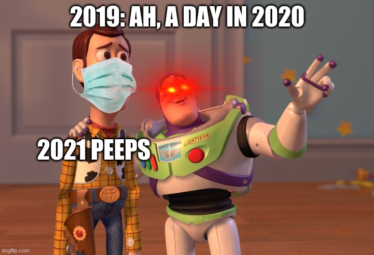 . | 2019: AH, A DAY IN 2020; 2021 PEEPS | image tagged in memes,x x everywhere | made w/ Imgflip meme maker
