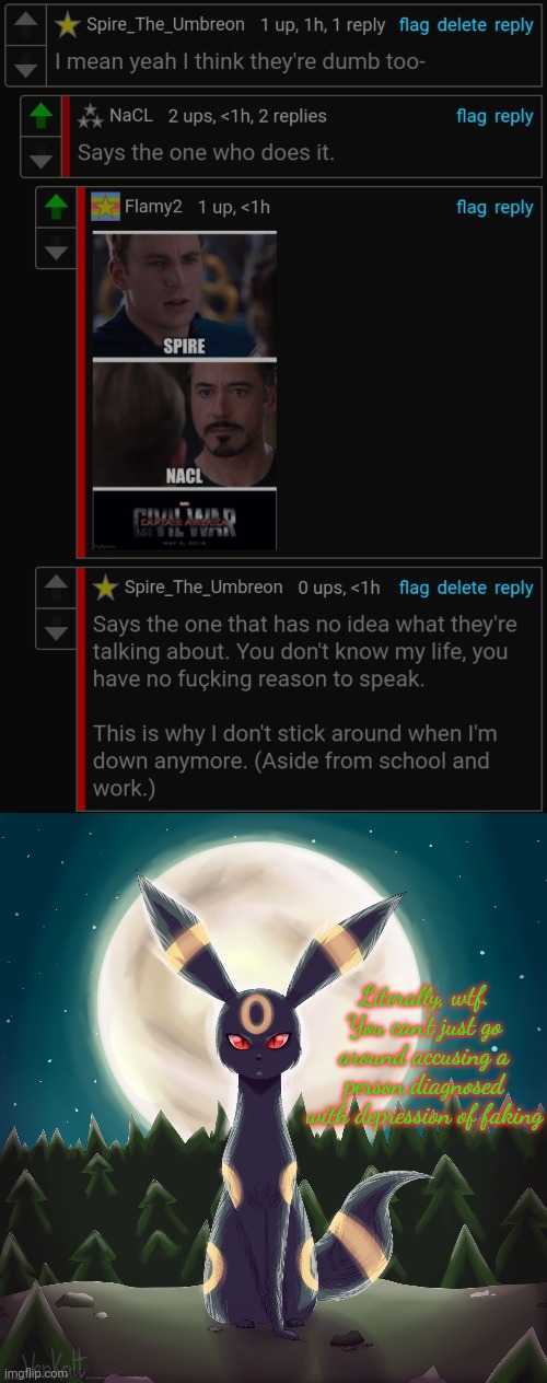 I could tell you people the year I was diagnosed with depression and the medications I take too. | Literally, wtf. You can't just go around accusing a person diagnosed with depression of faking | image tagged in umbreon unimpressed | made w/ Imgflip meme maker