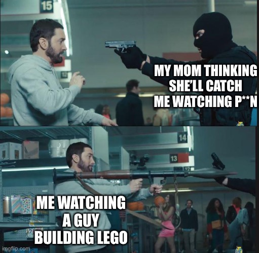 eminem rocket launcher | MY MOM THINKING SHE’LL CATCH ME WATCHING P**N; ME WATCHING A GUY BUILDING LEGO | image tagged in eminem rocket launcher | made w/ Imgflip meme maker