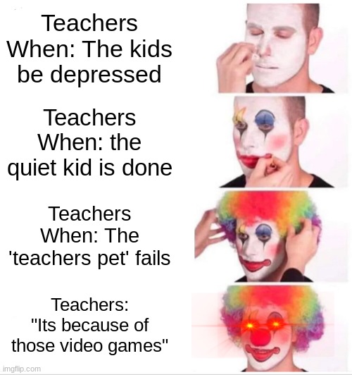 yeet | Teachers When: The kids be depressed; Teachers When: the quiet kid is done; Teachers When: The 'teachers pet' fails; Teachers: "Its because of those video games" | image tagged in i have no idea what i am doing | made w/ Imgflip meme maker