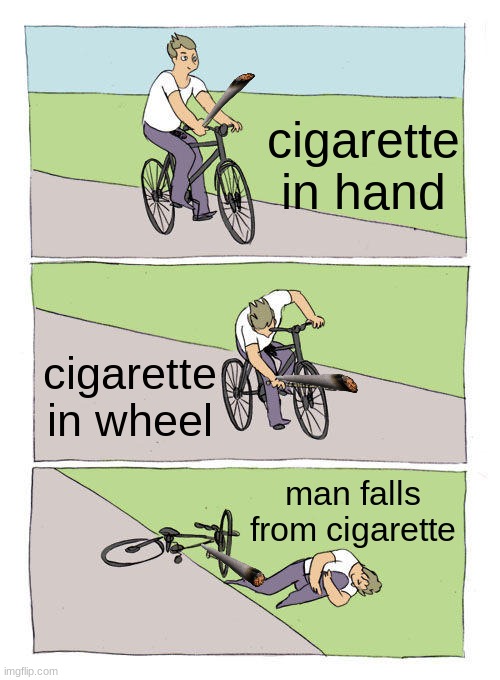 Bike Fall Meme | cigarette in hand; cigarette in wheel; man falls from cigarette | image tagged in memes,bike fall | made w/ Imgflip meme maker